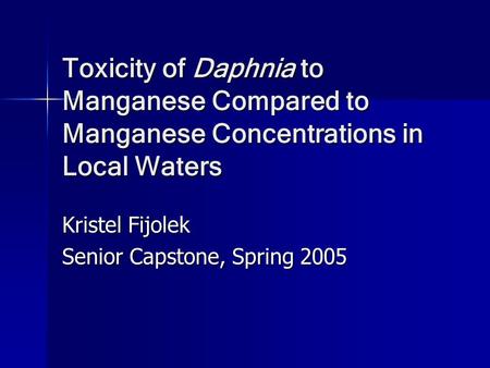 Toxicity of Daphnia to Manganese Compared to Manganese Concentrations in Local Waters Kristel Fijolek Senior Capstone, Spring 2005.