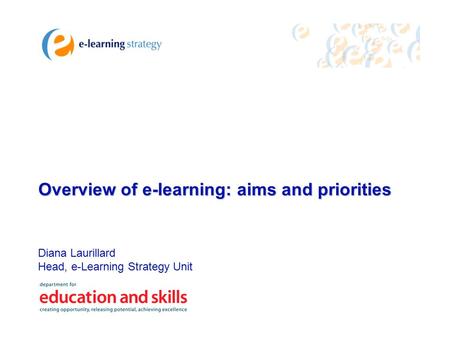 Diana Laurillard Head, e-Learning Strategy Unit Overview of e-learning: aims and priorities.