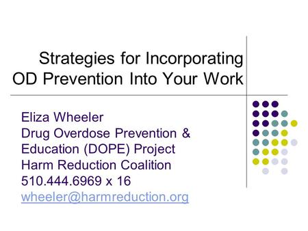 Strategies for Incorporating OD Prevention Into Your Work Eliza Wheeler Drug Overdose Prevention & Education (DOPE) Project Harm Reduction Coalition 510.444.6969.