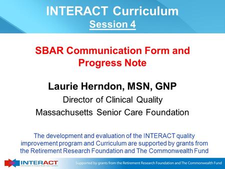 Laurie Herndon, MSN, GNP Director of Clinical Quality Massachusetts Senior Care Foundation SBAR Communication Form and Progress Note The development and.