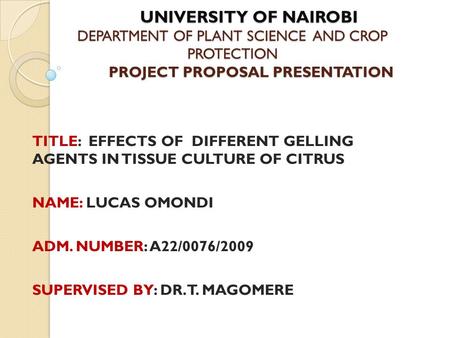 UNIVERSITY OF NAIROBI DEPARTMENT OF PLANT SCIENCE AND CROP PROTECTION PROJECT PROPOSAL PRESENTATION UNIVERSITY OF NAIROBI DEPARTMENT OF PLANT SCIENCE AND.