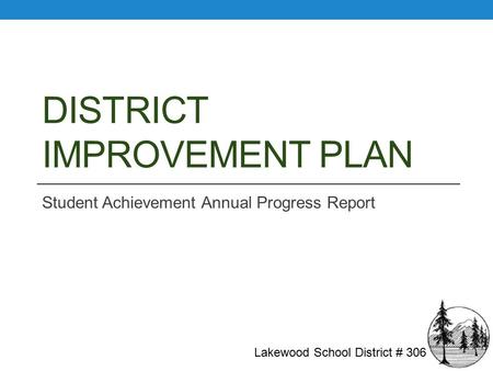 DISTRICT IMPROVEMENT PLAN Student Achievement Annual Progress Report Lakewood School District # 306.