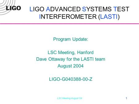 LSC Meeting August ‘04 1 LIGO ADVANCED SYSTEMS TEST INTERFEROMETER (LASTI) Program Update: LSC Meeting, Hanford Dave Ottaway for the LASTI team August.
