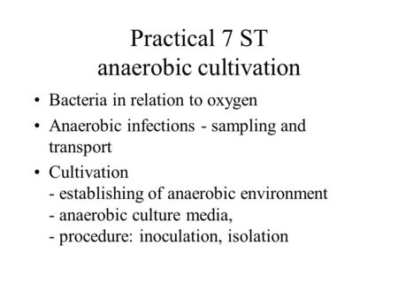 Practical 7 ST anaerobic cultivation Bacteria in relation to oxygen Anaerobic infections - sampling and transport Cultivation - establishing of anaerobic.