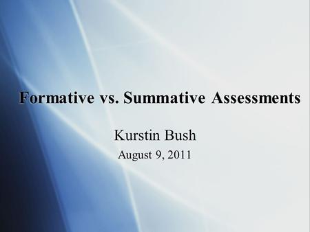 Formative vs. Summative Assessments Kurstin Bush August 9, 2011 Kurstin Bush August 9, 2011.
