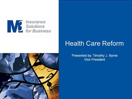 Health Care Reform Presented by: Timothy J. Byrne Vice President.