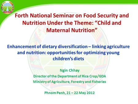Ngin Chhay Director of the Department of Rice Crop/GDA Ministry of Agriculture, Forestry and Fisheries Phnom Penh, 21 – 22 May 2012 Forth National Seminar.
