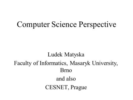 Computer Science Perspective Ludek Matyska Faculty of Informatics, Masaryk University, Brno and also CESNET, Prague.