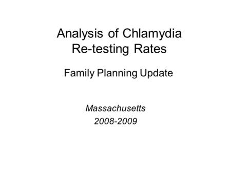 Analysis of Chlamydia Re-testing Rates Massachusetts 2008-2009 Family Planning Update.