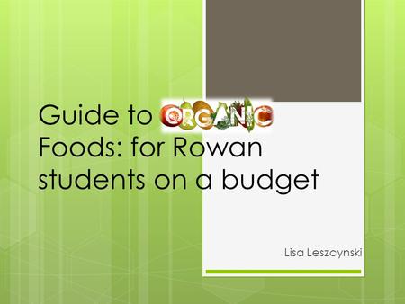 Guide to Organic Foods: for Rowan students on a budget Lisa Leszcynski.