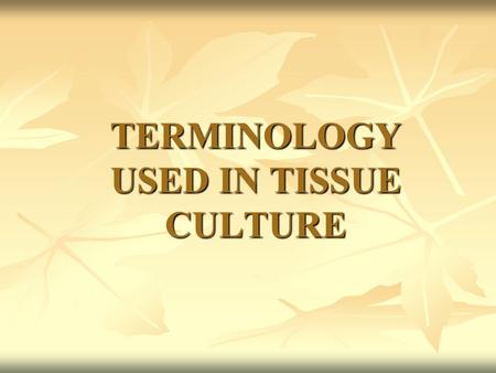 TERMINOLOGY USED IN TISSUE CULTURE. Acclimatization It is a process of gradual hardening of the cultured plants from laboratory to field so that the regenerated.