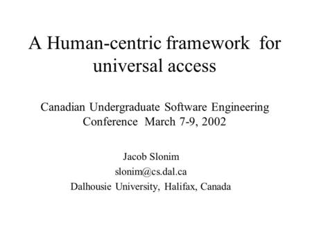 A Human-centric framework for universal access Canadian Undergraduate Software Engineering Conference March 7-9, 2002 Jacob Slonim Dalhousie.