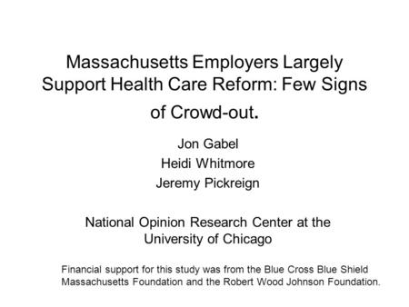Massachusetts Employers Largely Support Health Care Reform: Few Signs of Crowd-out. Jon Gabel Heidi Whitmore Jeremy Pickreign National Opinion Research.
