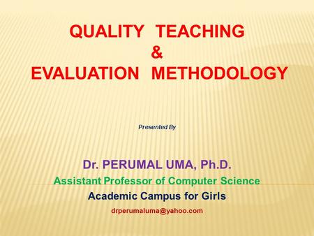 QUALITY TEACHING & EVALUATION METHODOLOGY Presented By Dr. PERUMAL UMA, Ph.D. Assistant Professor of Computer Science Academic Campus for Girls