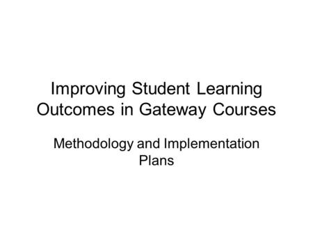 Improving Student Learning Outcomes in Gateway Courses Methodology and Implementation Plans.