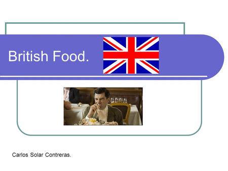British Food. Carlos Solar Contreras.. Activity: Food and cooking in UK. British population’s tendency towards food and cooking. Stundents’ own preferencies.