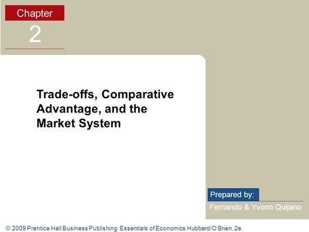 © 2009 Prentice Hall Business Publishing Essentials of Economics Hubbard/O’Brien, 2e. Fernando & Yvonn Quijano Prepared by: Chapter 2 Trade-offs, Comparative.