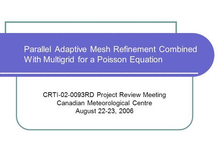 Parallel Adaptive Mesh Refinement Combined With Multigrid for a Poisson Equation CRTI-02-0093RD Project Review Meeting Canadian Meteorological Centre August.