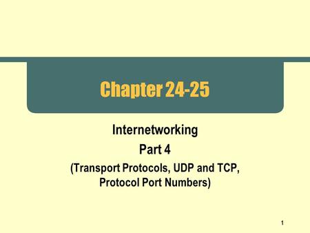 1 Chapter 24-25 Internetworking Part 4 (Transport Protocols, UDP and TCP, Protocol Port Numbers)