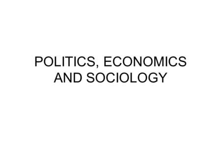POLITICS, ECONOMICS AND SOCIOLOGY. Economics is the study of how mankind assures its material sufficiency, of how society arrange for their material provisioning.