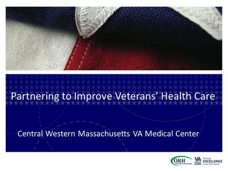 Partnering to Improve Veterans’ Health Care Central Western Massachusetts VA Medical Center.