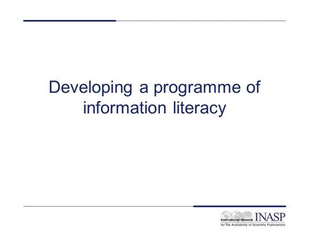 Developing a programme of information literacy. Strategy Will you work at an institutional level? Will you work at a course level? Will you work at a.