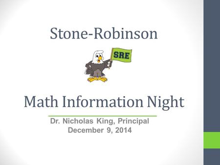 Stone-Robinson Math Information Night Dr. Nicholas King, Principal December 9, 2014.