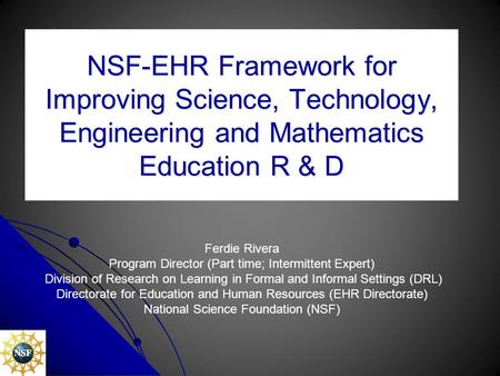 NSF-EHR Framework for Improving Science, Technology, Engineering and Mathematics Education R & D Ferdie Rivera Program Director (Part time; Intermittent.