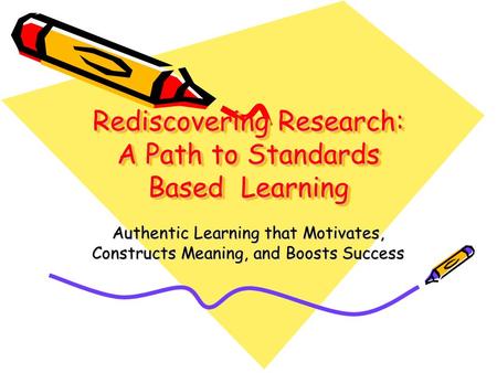 Rediscovering Research: A Path to Standards Based Learning Authentic Learning that Motivates, Constructs Meaning, and Boosts Success.