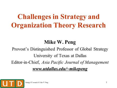 Strategy/OT research © Mike W. Peng 1 Challenges in Strategy and Organization Theory Research Mike W. Peng Provost’s Distinguished Professor of Global.
