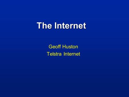 The Internet Geoff Huston Telstra Internet. What can I say about the Internet..... that hasn’t been said already!