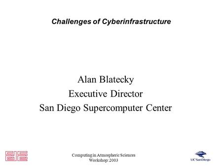 Computing in Atmospheric Sciences Workshop: 2003 Challenges of Cyberinfrastructure Alan Blatecky Executive Director San Diego Supercomputer Center.