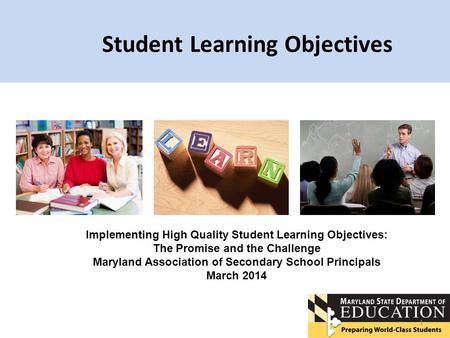Student Learning Objectives 1 Implementing High Quality Student Learning Objectives: The Promise and the Challenge Maryland Association of Secondary School.