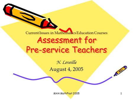 MAA MathFest 20051 Assessment for Pre-service Teachers Current Issues in Mathematics Education Courses Assessment for Pre-service Teachers N. Leveille.