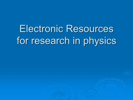 Electronic Resources for research in physics. Overview of session  Navigating Oxlip, our information gateway  Search tips  Locating full-text articles.
