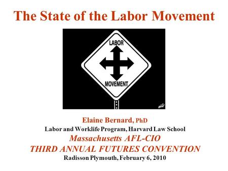 The State of the Labor Movement Elaine Bernard, PhD Labor and Worklife Program, Harvard Law School Massachusetts AFL-CIO THIRD ANNUAL FUTURES CONVENTION.