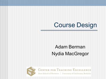 Course Design Adam Berman Nydia MacGregor. Today’s goals and agenda Identify best practices of designing a course Understand how students learn Understand.