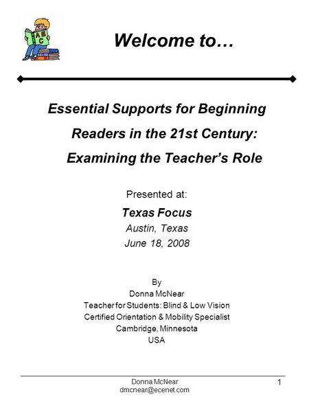 Donna McNear 1 Welcome to… Essential Supports for Beginning Readers in the 21st Century: Examining the Teacher’s Role Presented at: