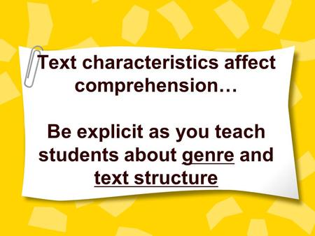 Text characteristics affect comprehension… Be explicit as you teach students about genre and text structure.