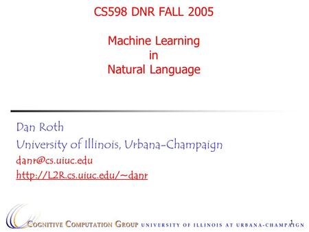 1 CS598 DNR FALL 2005 Machine Learning in Natural Language Dan Roth University of Illinois, Urbana-Champaign