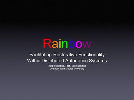 Rainbow Facilitating Restorative Functionality Within Distributed Autonomic Systems Philip Miseldine, Prof. Taleb-Bendiab Liverpool John Moores University.