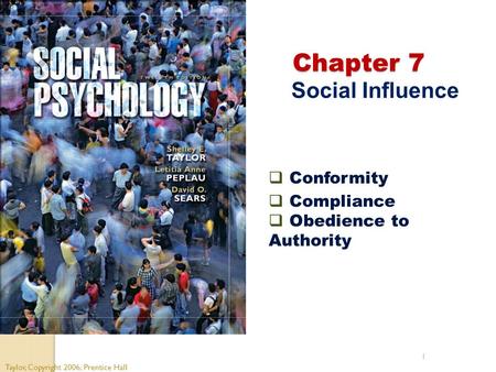 1 Chapter 7 Chapter 7 Social Influence Taylor, Copyright 2006, Prentice Hall  Conformity  Compliance  Obedience to Authority.