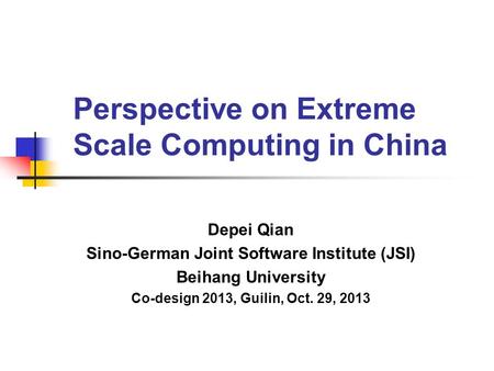 Perspective on Extreme Scale Computing in China Depei Qian Sino-German Joint Software Institute (JSI) Beihang University Co-design 2013, Guilin, Oct. 29,