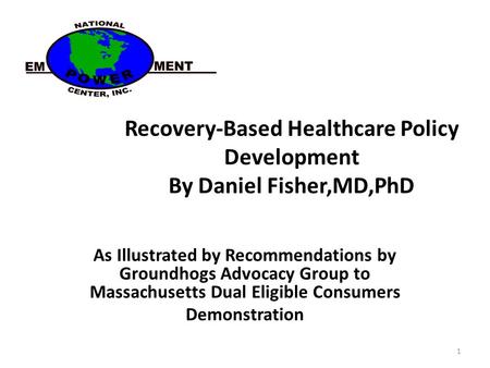 Recovery-Based Healthcare Policy Development By Daniel Fisher,MD,PhD As Illustrated by Recommendations by Groundhogs Advocacy Group to Massachusetts Dual.