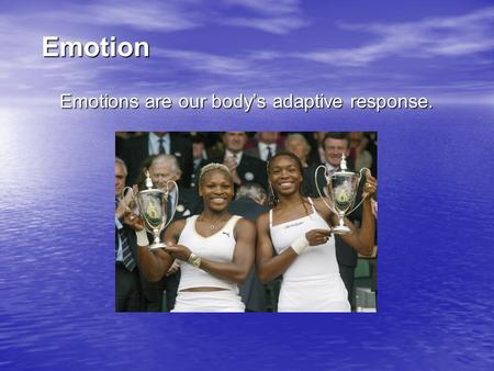 Emotion Emotions are our body’s adaptive response.