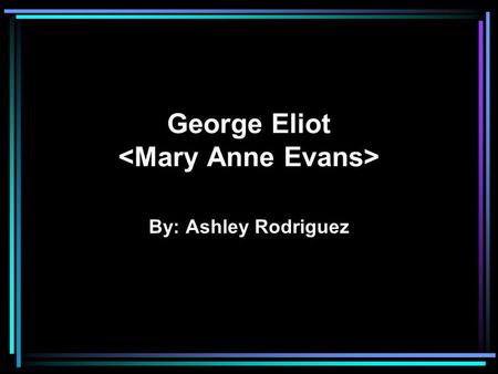 George Eliot By: Ashley Rodriguez. Victorian Era England->Wealthiest Nation Center of banking, insurance and shipping Technology and scientific inventions.