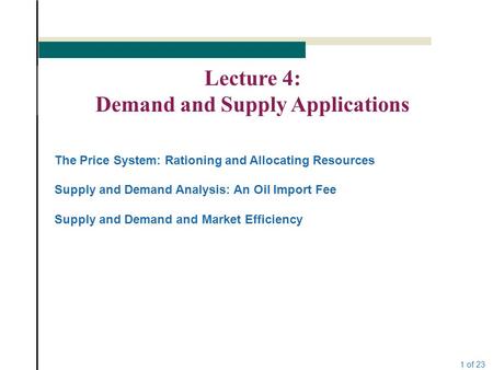 1 of 23 Lecture 4: Demand and Supply Applications The Price System: Rationing and Allocating Resources Supply and Demand Analysis: An Oil Import Fee Supply.