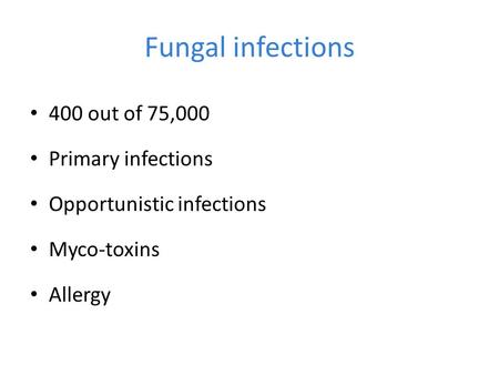 Fungal infections 400 out of 75,000 Primary infections Opportunistic infections Myco-toxins Allergy.