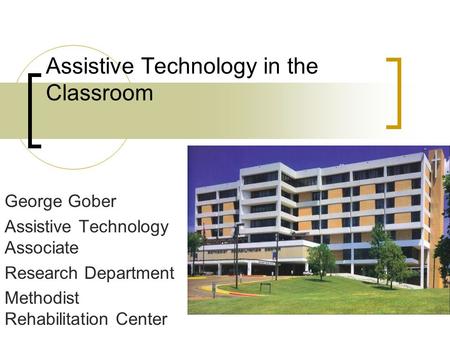 Assistive Technology in the Classroom George Gober Assistive Technology Associate Research Department Methodist Rehabilitation Center.
