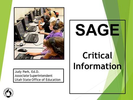 Critical Information SAGE Critical Information 1 Judy Park, Ed.D. Associate Superintendent Utah State Office of Education.